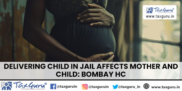 Delivering Child In Jail Affects Mother And Child Bombay HC