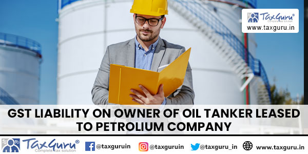 GST Liability On Owner Of Oil Tanker Leased To Petrolium Company