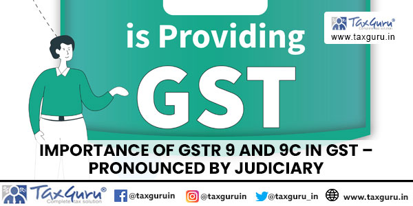 Importance of GSTR 9 and 9C in GST - Pronounced by Judiciary