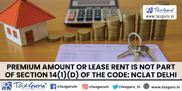 Premium amount or lease rent is not part of section 14(1)(d) of the Code NCLAT Delhi