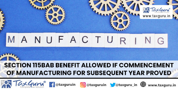 Section 115BAB benefit allowed if commencement of manufacturing for subsequent year proved