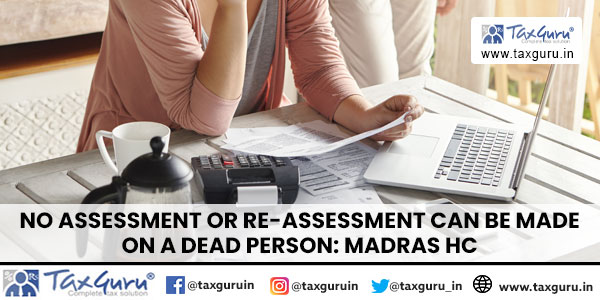 No assessment or re-assessment can be made on a dead person Madras HC