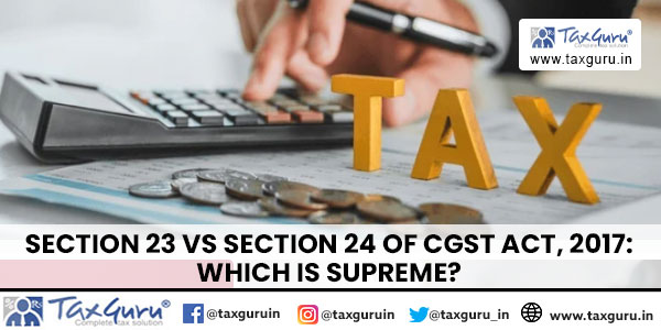 Section 23 Vs Section 24 of CGST Act, 2017 Which Is Supreme