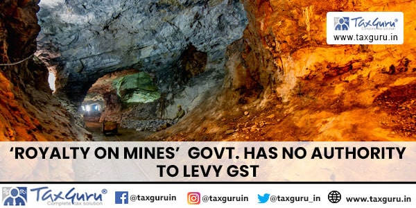 ‘Royalty on Mines’─ Govt. has No authority to levy GST