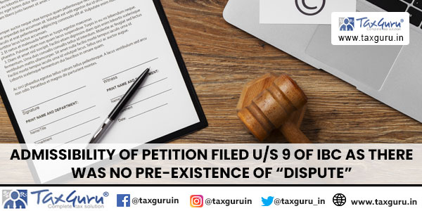Admissibility of petition filed us 9 of IBC as there was no pre-existence of “dispute”