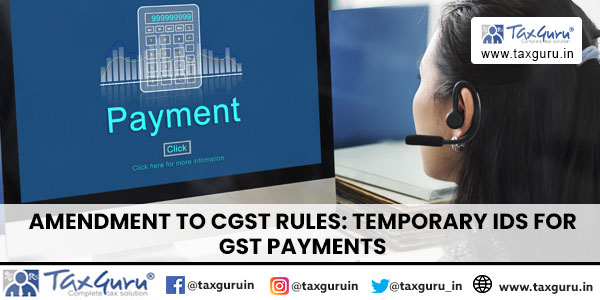 Amendment to CGST Rules Temporary IDs for GST Payments