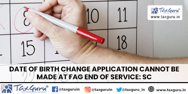 Date of birth change Application cannot be made at fag end of Service SC