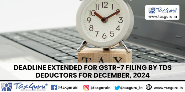 Deadline Extended for GSTR-7 Filing by TDS Deductors for December, 2024