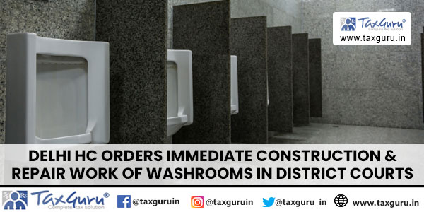 Delhi HC Orders Immediate Construction & Repair Work of Washrooms In District Courts