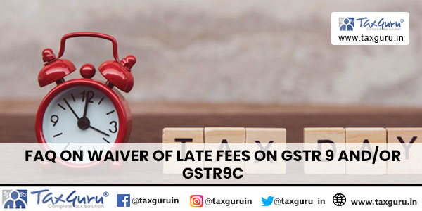 FAQ On Waiver of Late Fees on GSTR 9 Andor GSTR9C