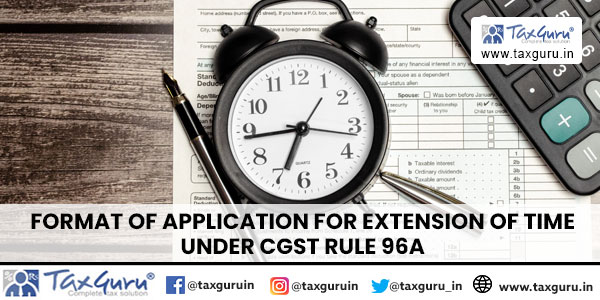 Format of Application for Extension of time under CGST Rule 96A