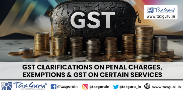 GST Clarifications on Penal Charges, Exemptions & GST on certain Services