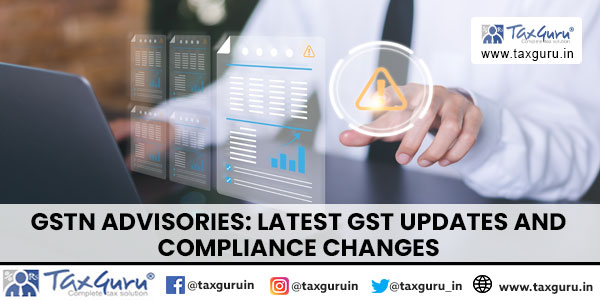 GSTN Advisories Latest GST Updates and Compliance Changes