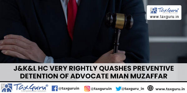 J&K&L HC Very Rightly Quashes Preventive Detention of Advocate Mian Muzaffar