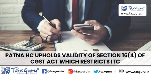 Patna HC upholds validity of Section 16(4) of CGST Act which restricts ITC