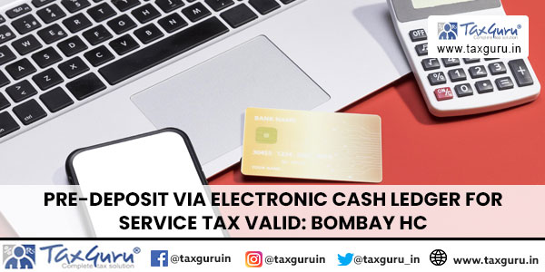 Pre-Deposit via Electronic Cash Ledger for Service Tax Valid Bombay HC