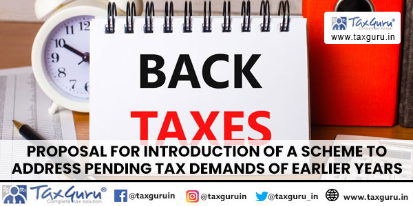 Proposal for Introduction of a Scheme to Address Pending Tax Demands of Earlier Years