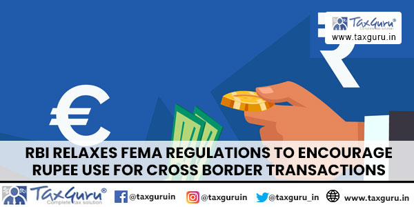 RBI relaxes FEMA regulations to encourage rupee use for cross border Transactions