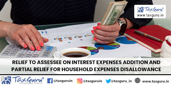 Relief to assessee on interest expenses addition and partial relief for household expenses disallowance