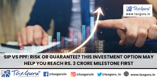 SIP vs PPF Risk or guarantee This investment option may help you reach Rs. 3 crore milestone first