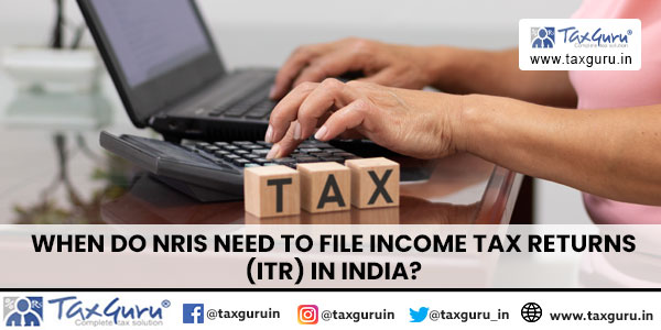 When Do NRIs Need to File Income Tax Returns (ITR) in India