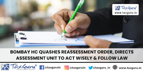 Bombay HC Quashes Reassessment Order, Directs Assessment Unit to Act Wisely & Follow Law