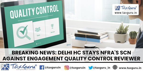 Breaking News: Delhi HC Stays NFRA’s SCN Against Engagement Quality Control Reviewer