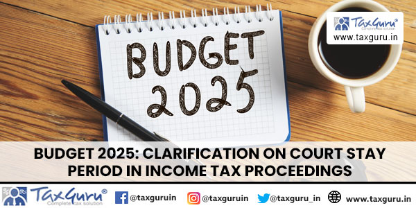 Budget 2025 Clarification on Court Stay Period in Income Tax Proceedings