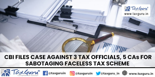 CBI Files Case Against 3 Tax Officials, 5 CAs for Sabotaging Faceless Tax Scheme