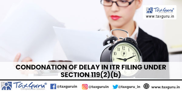 Condonation of Delay in ITR Filing under Section 119(2)(b)