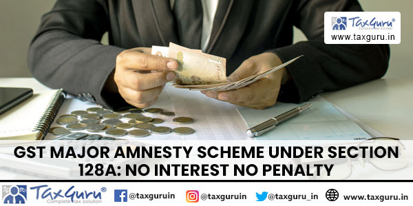 GST Major Amnesty Scheme under Section 128A No Interest No Penalty