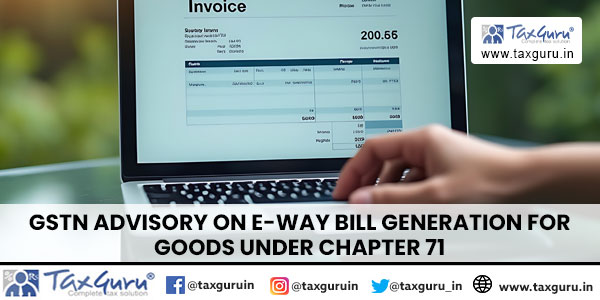 GSTN Advisory On E-Way Bill Generation For Goods Under Chapter 71