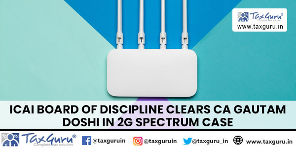 ICAI Board of Discipline Clears CA Gautam Doshi in 2G Spectrum Case