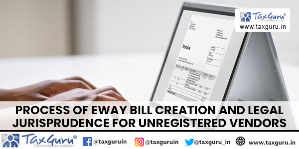 Process of Eway Bill creation and legal jurisprudence for Unregistered Vendors