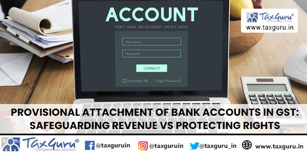 Provisional Attachment of Bank Accounts in GST Safeguarding Revenue vs Protecting Rights