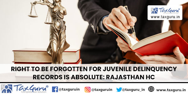 Right to Be Forgotten for Juvenile Delinquency Records is Absolute Rajasthan HC