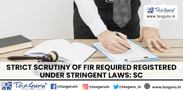 Strict Scrutiny of FIR Required Registered Under Stringent Laws SC