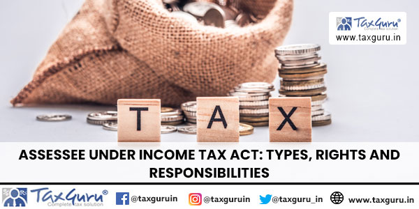 Assessee under Income Tax Act Types, Rights and Responsibilities