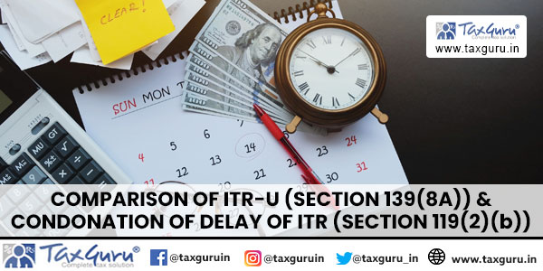 Comparison of ITR-U (Section 139(8A)) & Condonation of Delay of ITR (Section 119(2)(b))