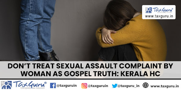 Don’t Treat Sexual Assault Complaint By Woman As Gospel Truth Kerala HC