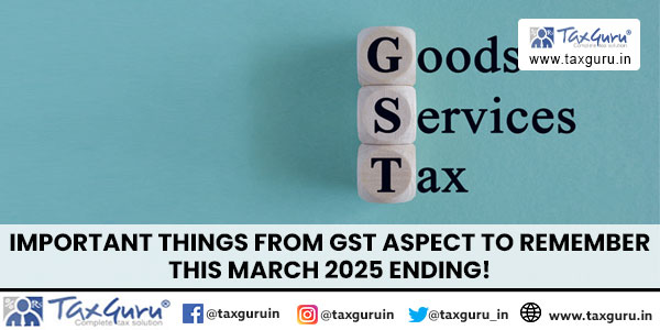 Important Things from GST Aspect to Remember this March 2025 ending!