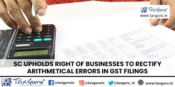 SC upholds right of businesses to Rectify Arithmetical Errors in GST filings