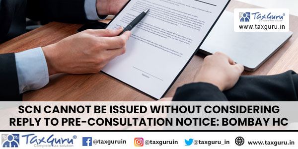 SCN Cannot Be Issued Without Considering Reply to pre-consultation notice Bombay HC