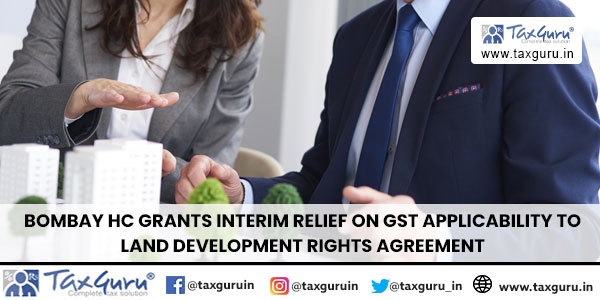 Bombay HC Grants Interim Relief on GST Applicability to Land Development Rights Agreement