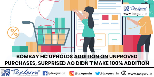 Bombay HC Upholds Addition on Unproved Purchases, Surprised AO Didn't Make 100% Addition