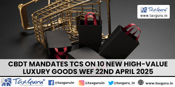 CBDT Mandates TCS on 10 new High-Value Luxury Goods wef 22nd April 2025