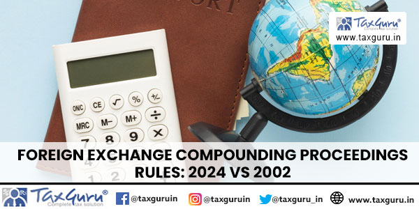 Foreign Exchange Compounding Proceedings Rules 2024 vs 2002