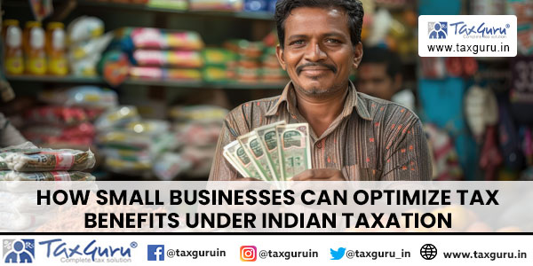 How Small Businesses Can Optimize Tax Benefits Under Indian Taxation