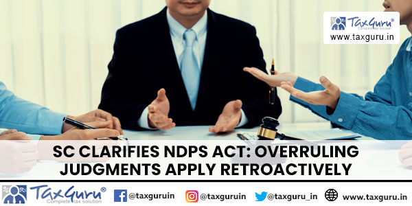 SC Clarifies NDPS Act: Overruling Judgments Apply Retroactively