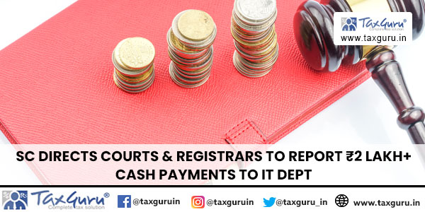 SC Directs Courts & Registrars to Report ₹2 Lakh+ Cash Payments to IT Dept